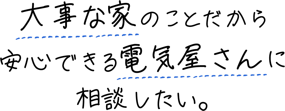 大事な家のことだから安心できる電気屋さんに相談したい。